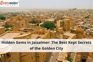 Hidden Gems in Jaisalmer: The Best Kept Secrets of the Golden City