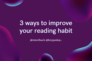 3 ways you can improve your Reading habits