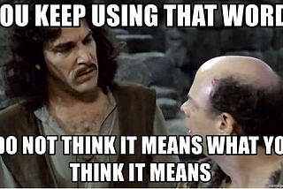 Image of Inigo Montoya saying “You keep using that word. I don’t think it means what you think it means.”
