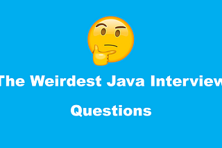 The Weirdest Java Interview Questions That You Ever Heard Of
