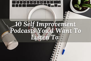 10 Self Improvement Podcasts You’d Want To Listen To