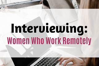 Interviewing women who work remotely!