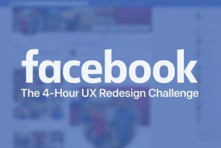 Facebook: the 4-hour UX redesign challenge — a UX case study