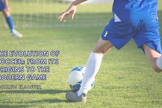 The Evolution of Soccer: From Its Origins to the Modern Game | Andrew Elsoffer | Soccer
