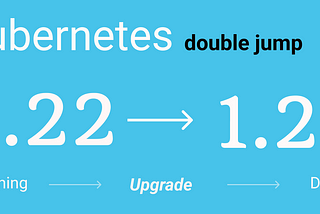 Kubernetes — Double jump upgrades