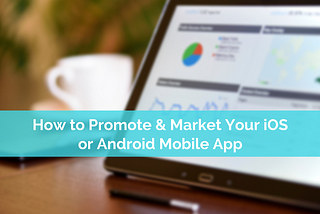 How to Promote & Market Your iOS or Android Mobile App