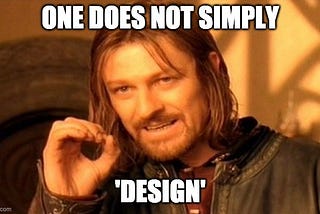 Boromir from Lord of the Rings meme says “one does not simply design.”