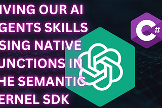 Giving our AI Agents skills using native functions in the Semantic Kernel SDK