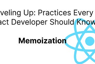 Practices Every React Developer Should Know: Memoization