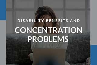 Disability Benefits and Concentration Problems: What You Need to Know