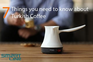 7 Things you need to know about Turkish coffee