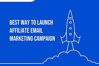 Best way to launch Affiliate Email Marketing Campaign