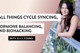 All Things Cycle Syncing, Hormone Balancing, and Biohacking