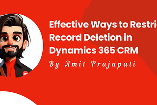 Effective Ways to Restrict Record Deletion in Dynamics 365 CRM
