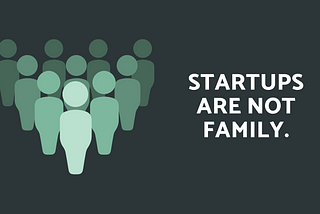 Startups Are Not Family.