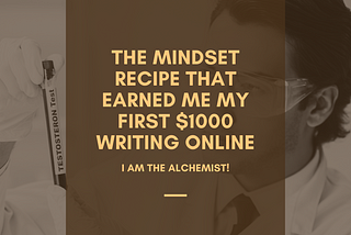 I Am The Alchemist: The Mindset Recipe That Earned Me My First $1000 Writing Online