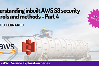 Understanding inbuilt AWS S3 security controls and methods — Part 4