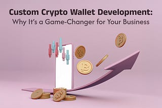 Custom Crypto Wallet Development: Why It’s a Game-Changer for Your Business