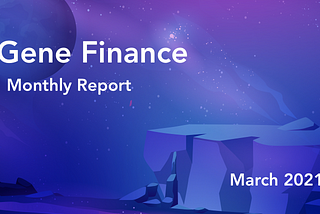 Gene Finance Monthly Report — March 2021