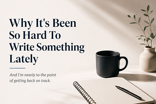 Why It’s Been So Hard To Write Something Lately And I’m nearly to the point of getting back on track.