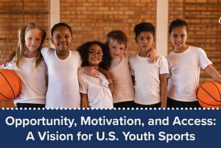 Opportunity, Motivation, and Access: A Vision for U.S. Youth Sports
