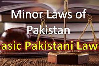 Detail of Minor Laws Being Implemented in Pakistan | Detail of Basic Pakistani Minor Laws for Law GAT