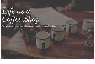 Life as a Coffee Shop