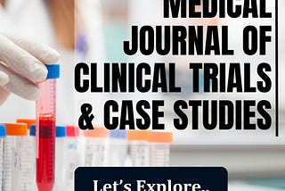 Unlocking Medical Research: Explore the Medical Journal of Clinical Trials & Case Studies (MJCCS)