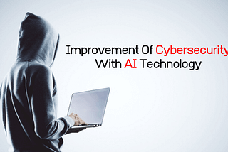 Improvement Of Cybersecurity With AI Technology