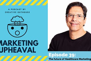 Episode 39 of the Marketing Upheaval podcast: A new series on healthcare marketing