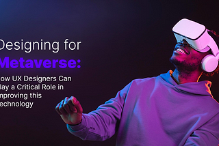 Designing for Metaverse: How UX Designers Can Play a Critical Role in Improving this Technology