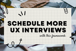 Image is a piece of notebook paper with the title “Schedule better UX interviews with this framework. “