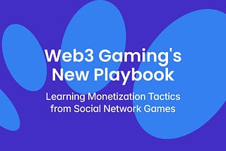 Web3 Gaming’s New Playbook: Learning Monetization Tactics from Social Network Games