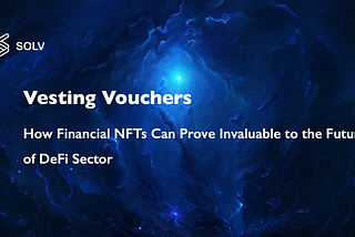 Vesting Vouchers — How Financial NFTs Can Prove Invaluable to the Future of DeFi Sector