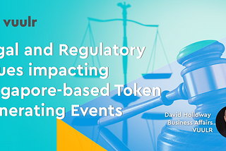 Legal and Regulatory Issues impacting Singapore-based Token Generating Events (or ICOs)