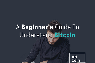 A Beginner’s Guide To Understand Bitcoin