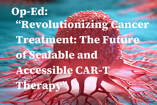 Revolutionizing Cancer Treatment: The Future of Scalable and Accessible CAR-T Therapy