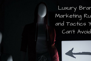 Luxury Brand Marketing Rules and Tactics You Can’t Avoid