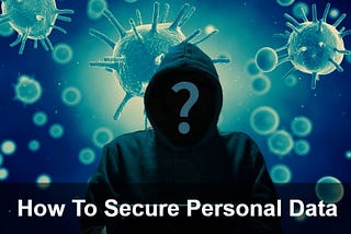 8 Ways To Secure Your Personal Data During The COVID-19 Pandemic