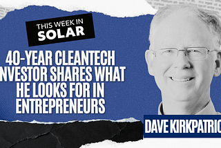 40-Year Cleantech Investor Shares What He Looks for in Entrepreneurs: Dave Kirkpatrick