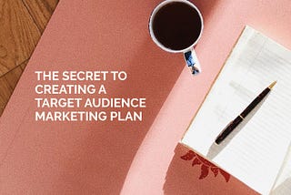 The Secret to Creating a Target Audience Marketing Plan