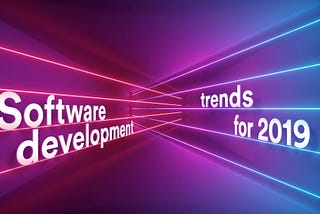 Software Development in 2019: The Next Big Things