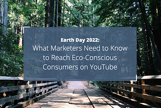 Earth Day 2022: What Marketers Need to Know to Reach Eco-Conscious Consumers on YouTube