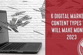 A 6 Types of Content that will Make You Money in 2023