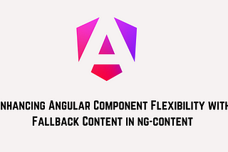 Enhancing Angular Component Flexibility with Fallback Content in ng-content