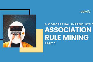 A Conceptual Introduction into Association Rule Mining — Part I