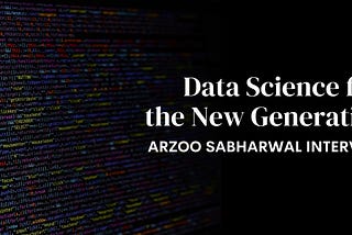 Data Science for the New Generation: Arzoo Sabharwal Interview