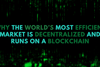 The world’s most efficient market is decentralized and runs on a blockchain