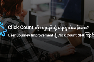 Click or tap count ကို ကျနော်တို့ ရေတွက်သင့်လား? User Journey Improvement နဲ့ Click count အကြောင်း