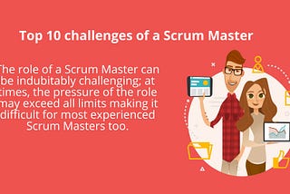 Top 10 Challenges Faced by Scrum Masters and Ways to Overcome them.